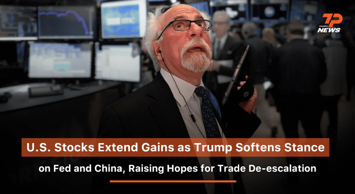 Cover image U.S. Stocks Extend Gains as Trump Softens Stance on Fed and China, Raising Hopes for Trade De-escalation